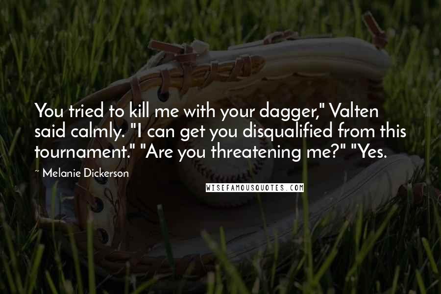 Melanie Dickerson Quotes: You tried to kill me with your dagger," Valten said calmly. "I can get you disqualified from this tournament." "Are you threatening me?" "Yes.