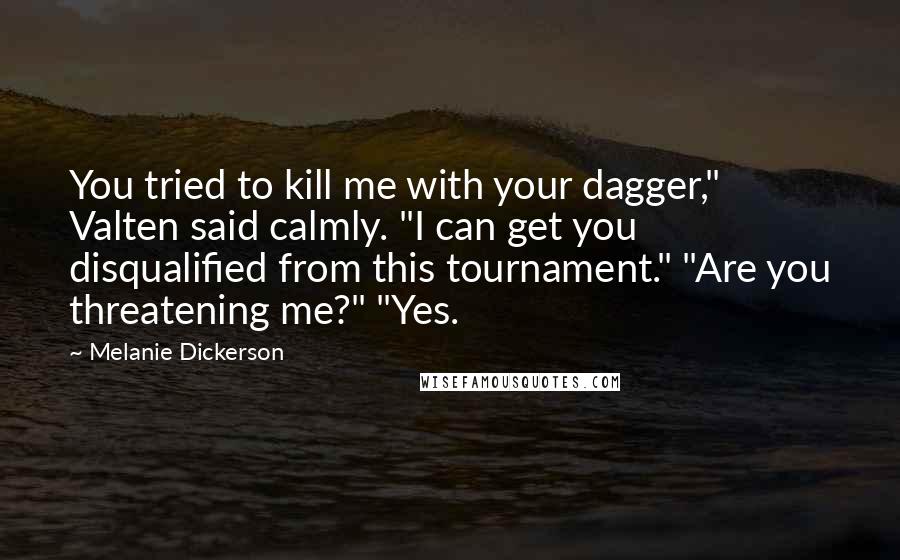 Melanie Dickerson Quotes: You tried to kill me with your dagger," Valten said calmly. "I can get you disqualified from this tournament." "Are you threatening me?" "Yes.