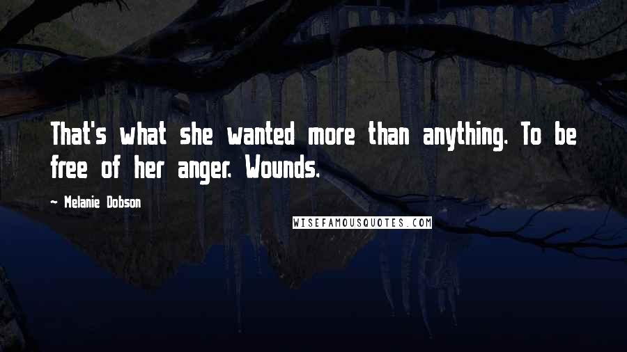 Melanie Dobson Quotes: That's what she wanted more than anything. To be free of her anger. Wounds.