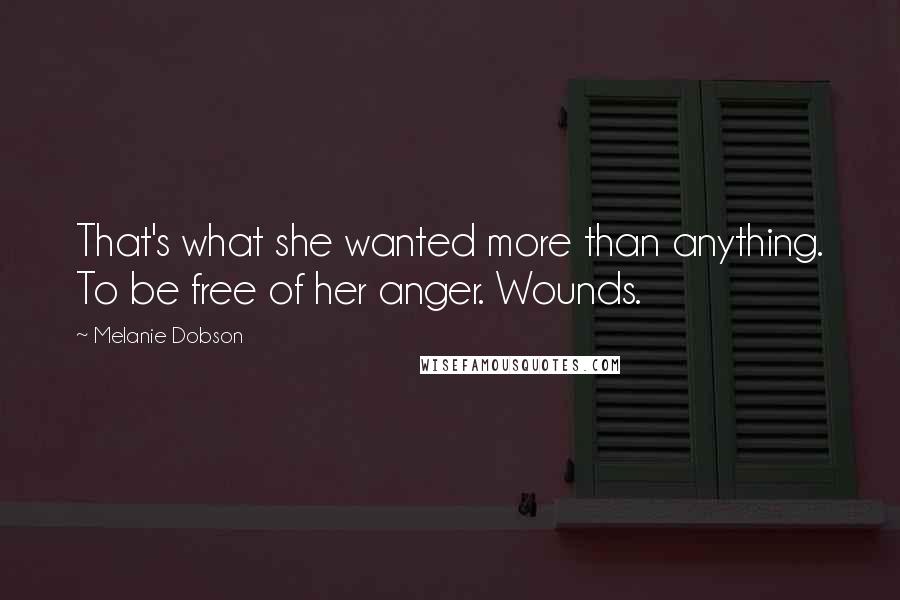 Melanie Dobson Quotes: That's what she wanted more than anything. To be free of her anger. Wounds.