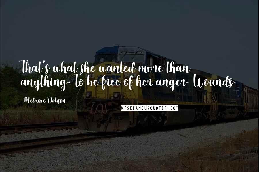 Melanie Dobson Quotes: That's what she wanted more than anything. To be free of her anger. Wounds.