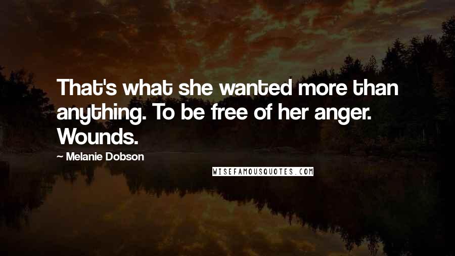 Melanie Dobson Quotes: That's what she wanted more than anything. To be free of her anger. Wounds.