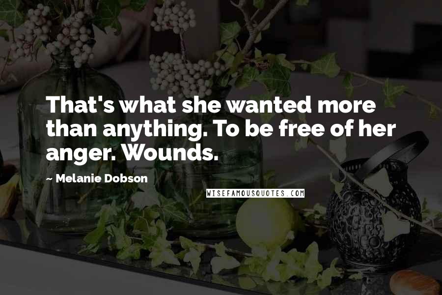 Melanie Dobson Quotes: That's what she wanted more than anything. To be free of her anger. Wounds.