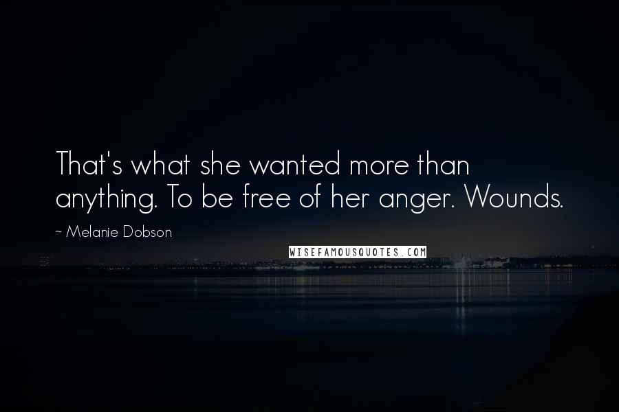 Melanie Dobson Quotes: That's what she wanted more than anything. To be free of her anger. Wounds.