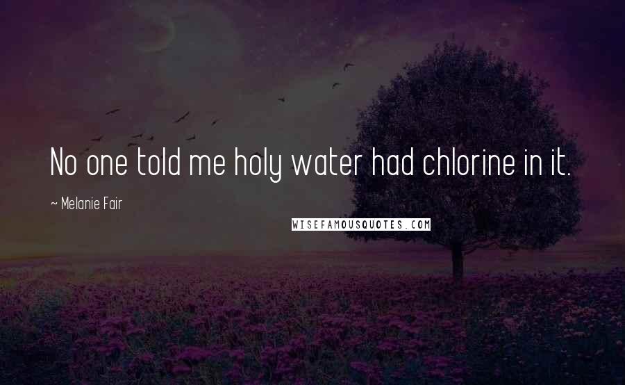 Melanie Fair Quotes: No one told me holy water had chlorine in it.