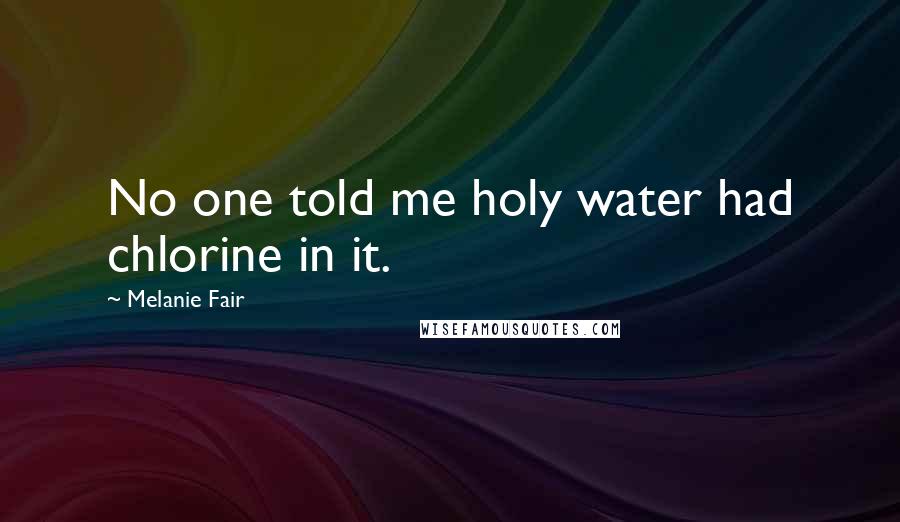 Melanie Fair Quotes: No one told me holy water had chlorine in it.