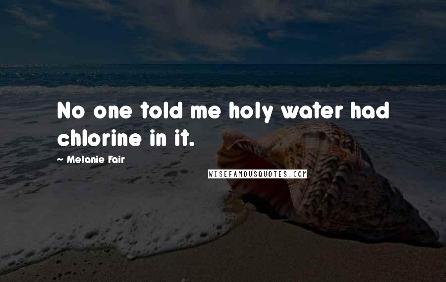 Melanie Fair Quotes: No one told me holy water had chlorine in it.