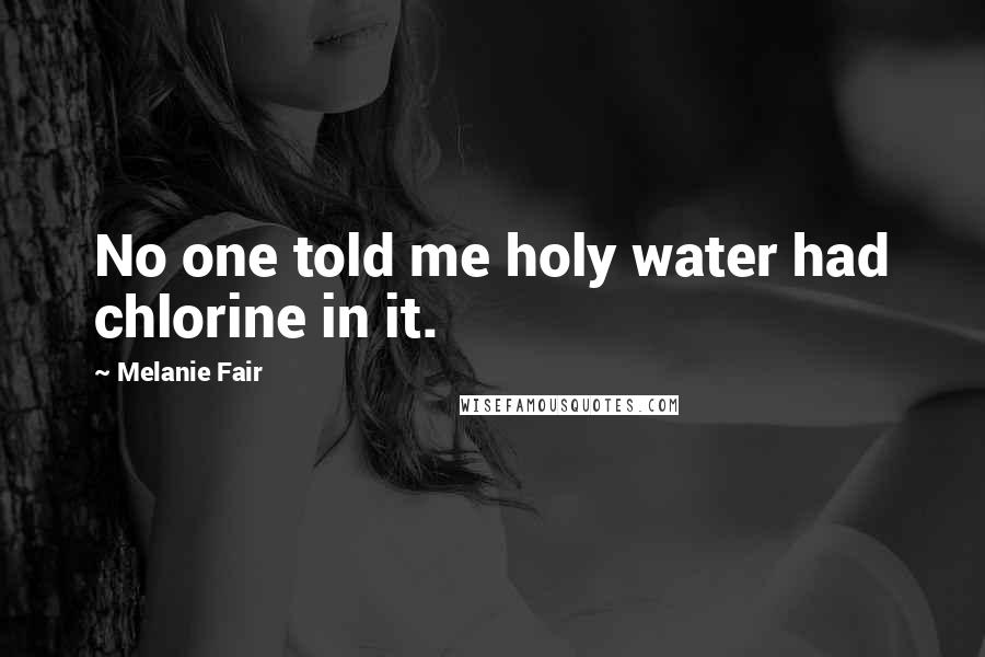 Melanie Fair Quotes: No one told me holy water had chlorine in it.