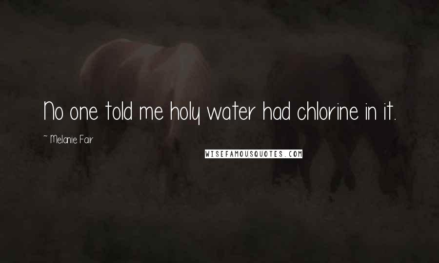 Melanie Fair Quotes: No one told me holy water had chlorine in it.