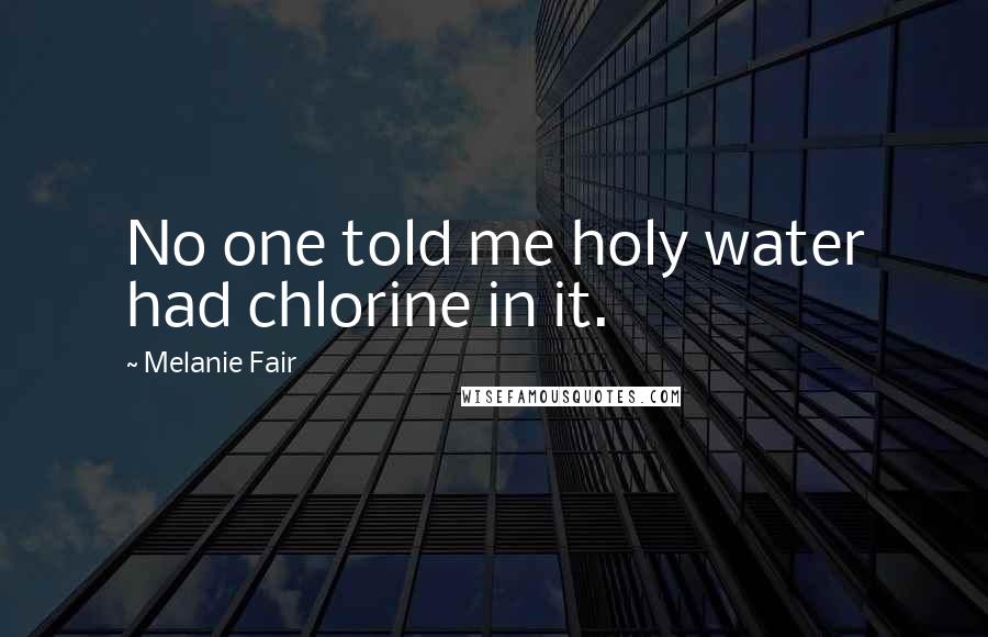 Melanie Fair Quotes: No one told me holy water had chlorine in it.