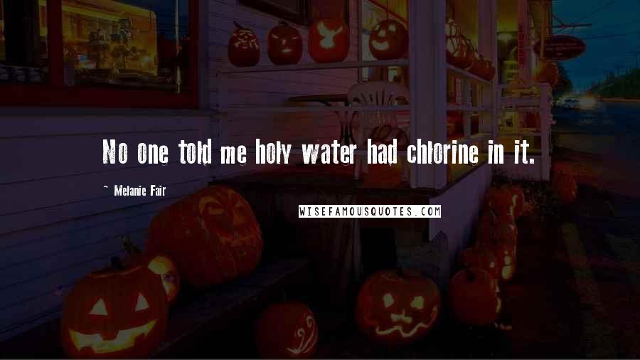 Melanie Fair Quotes: No one told me holy water had chlorine in it.