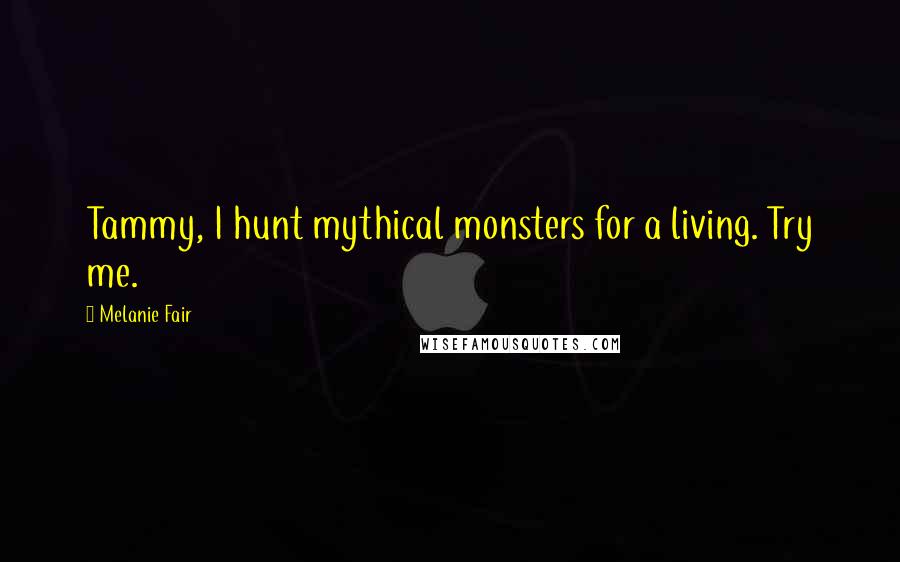Melanie Fair Quotes: Tammy, I hunt mythical monsters for a living. Try me.