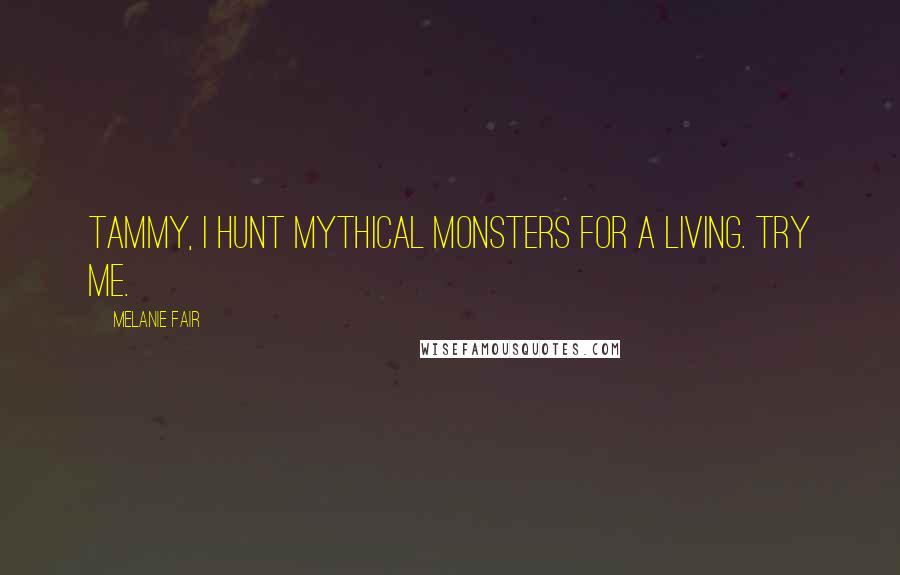 Melanie Fair Quotes: Tammy, I hunt mythical monsters for a living. Try me.