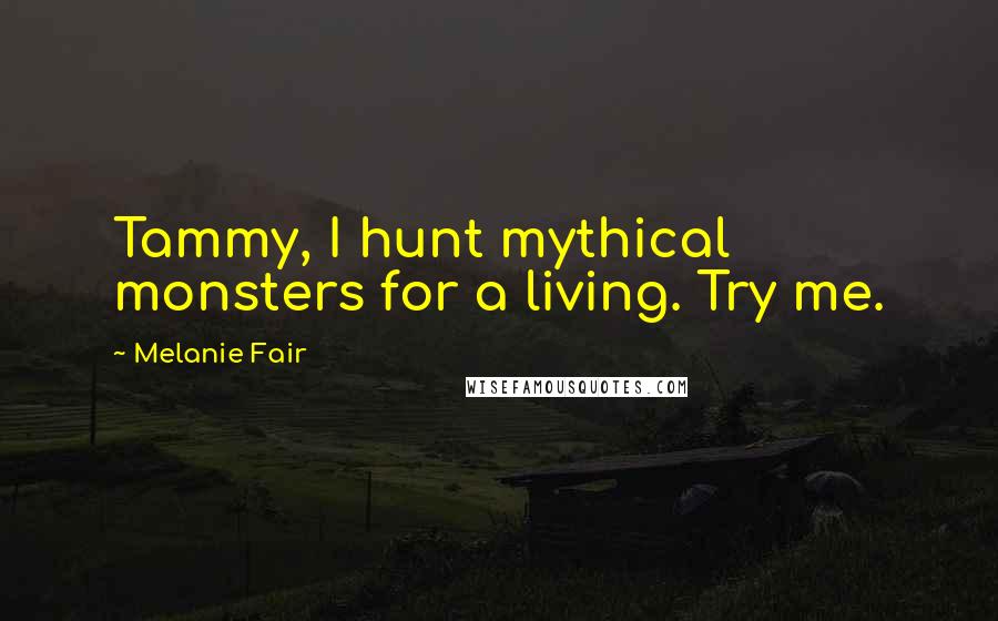 Melanie Fair Quotes: Tammy, I hunt mythical monsters for a living. Try me.