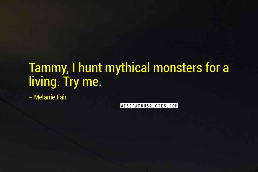 Melanie Fair Quotes: Tammy, I hunt mythical monsters for a living. Try me.