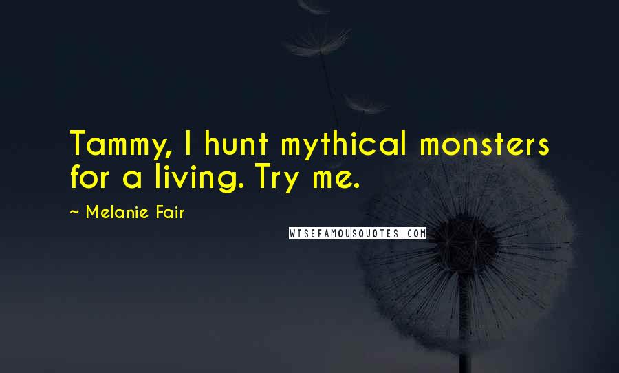 Melanie Fair Quotes: Tammy, I hunt mythical monsters for a living. Try me.