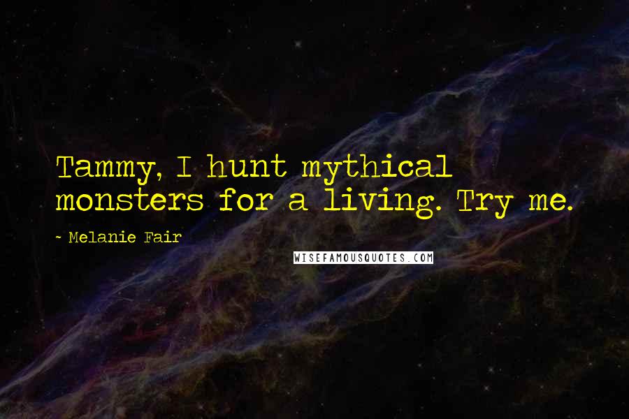 Melanie Fair Quotes: Tammy, I hunt mythical monsters for a living. Try me.