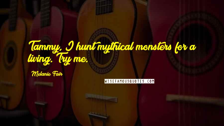 Melanie Fair Quotes: Tammy, I hunt mythical monsters for a living. Try me.