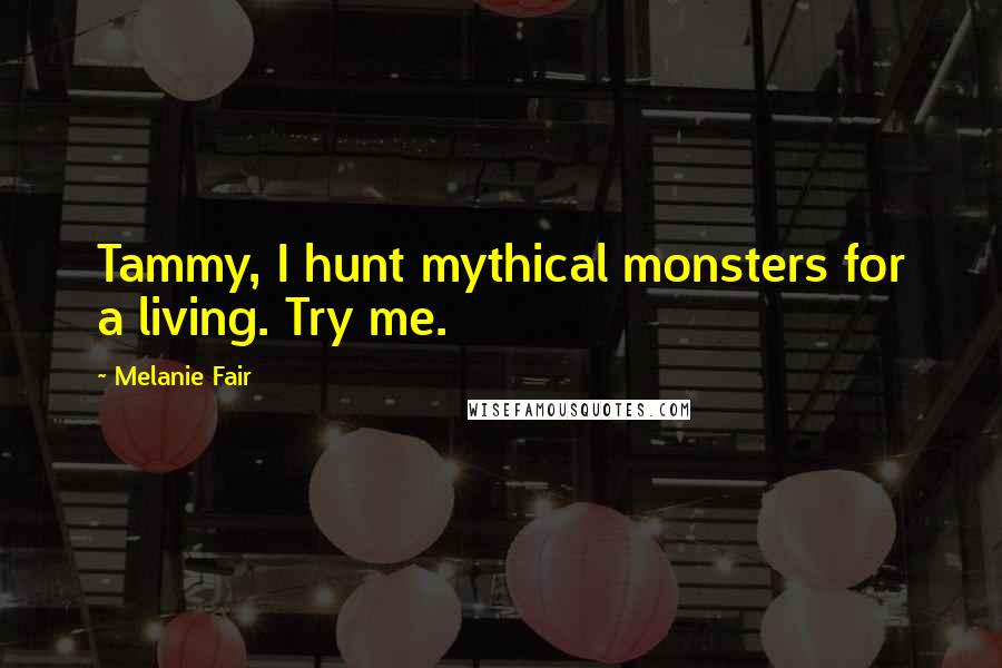 Melanie Fair Quotes: Tammy, I hunt mythical monsters for a living. Try me.