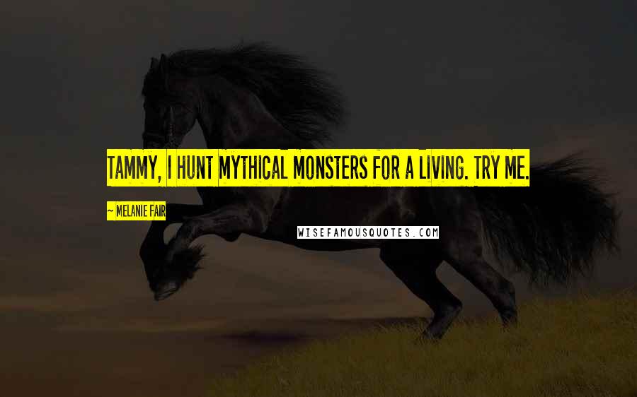 Melanie Fair Quotes: Tammy, I hunt mythical monsters for a living. Try me.