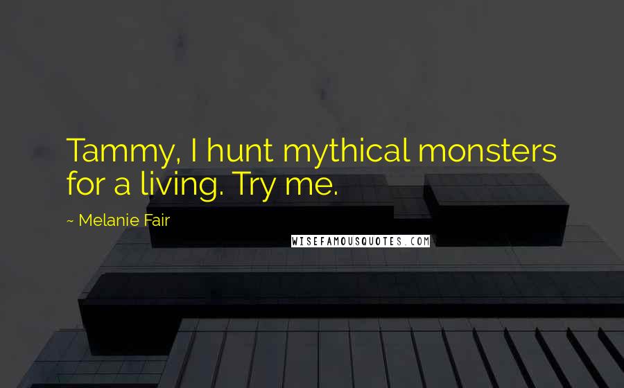 Melanie Fair Quotes: Tammy, I hunt mythical monsters for a living. Try me.
