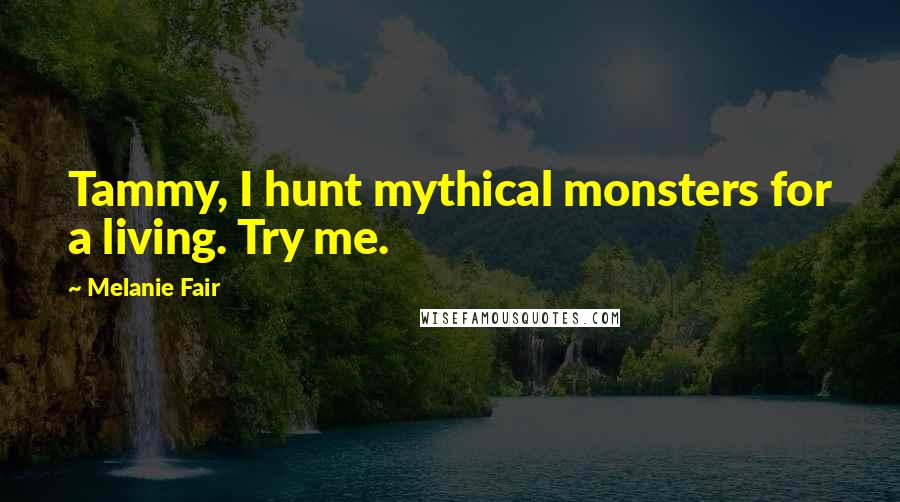 Melanie Fair Quotes: Tammy, I hunt mythical monsters for a living. Try me.