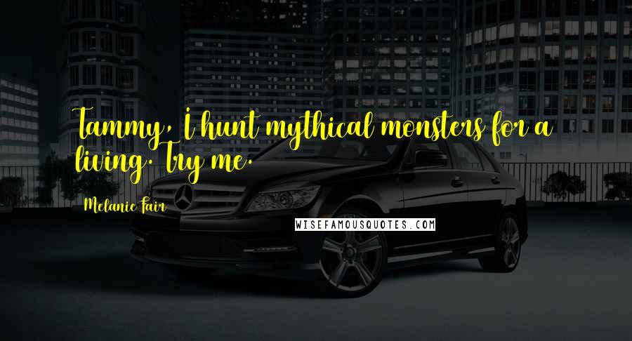 Melanie Fair Quotes: Tammy, I hunt mythical monsters for a living. Try me.
