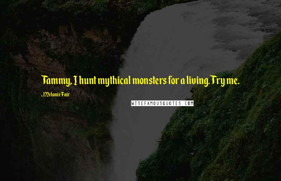 Melanie Fair Quotes: Tammy, I hunt mythical monsters for a living. Try me.