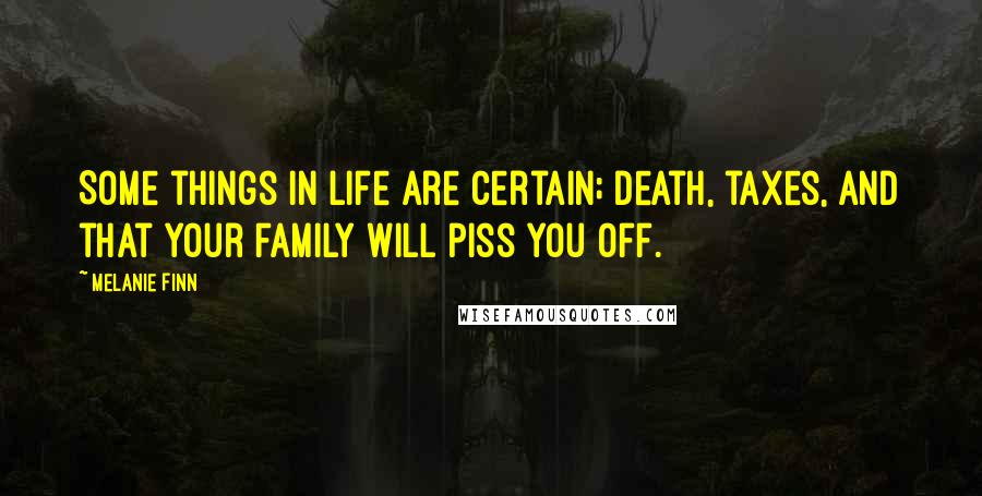 Melanie Finn Quotes: Some things in life are certain; death, taxes, and that your family will piss you off.