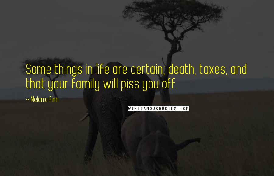 Melanie Finn Quotes: Some things in life are certain; death, taxes, and that your family will piss you off.