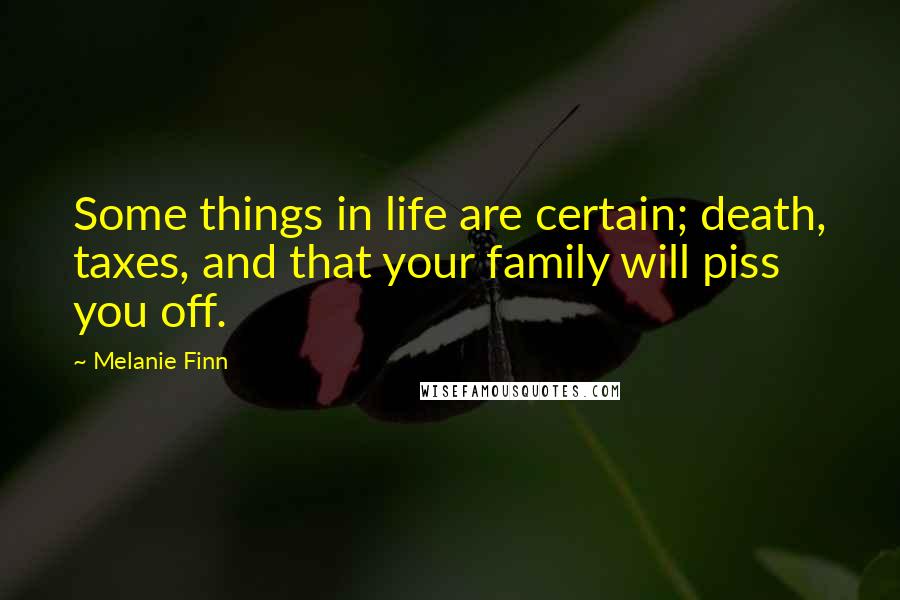 Melanie Finn Quotes: Some things in life are certain; death, taxes, and that your family will piss you off.