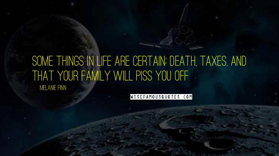 Melanie Finn Quotes: Some things in life are certain; death, taxes, and that your family will piss you off.