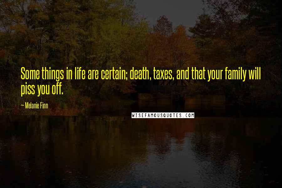 Melanie Finn Quotes: Some things in life are certain; death, taxes, and that your family will piss you off.