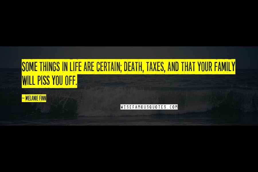 Melanie Finn Quotes: Some things in life are certain; death, taxes, and that your family will piss you off.