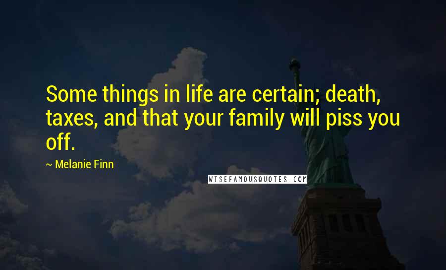 Melanie Finn Quotes: Some things in life are certain; death, taxes, and that your family will piss you off.