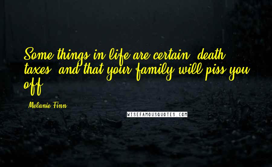 Melanie Finn Quotes: Some things in life are certain; death, taxes, and that your family will piss you off.