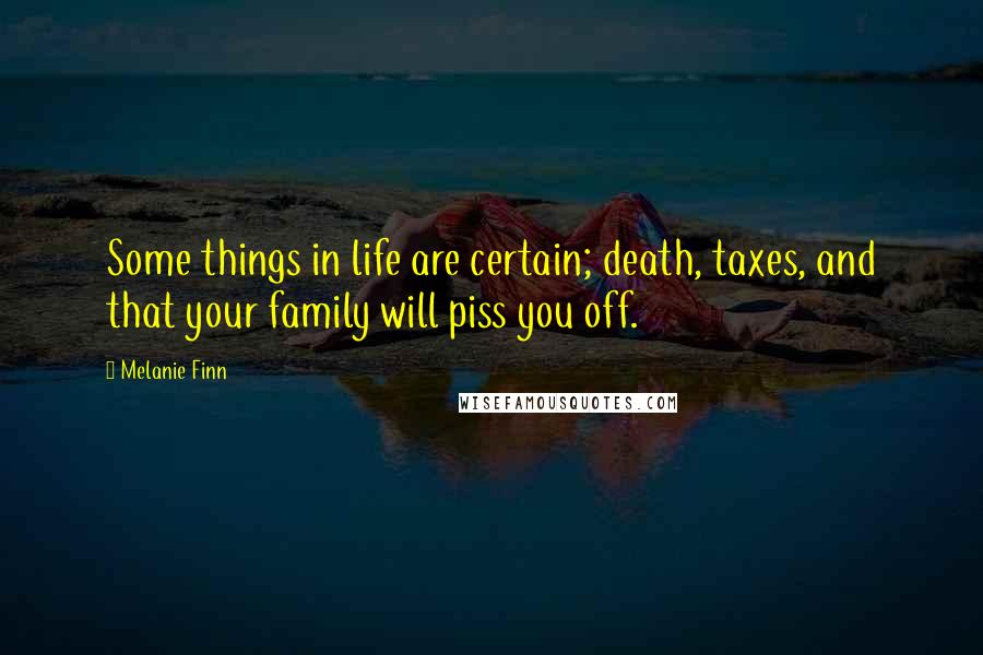 Melanie Finn Quotes: Some things in life are certain; death, taxes, and that your family will piss you off.