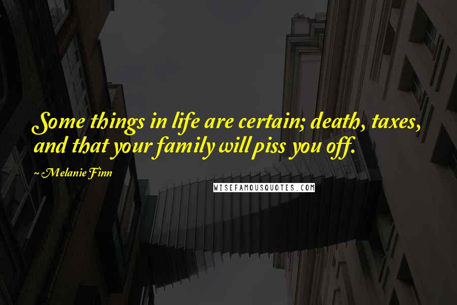 Melanie Finn Quotes: Some things in life are certain; death, taxes, and that your family will piss you off.