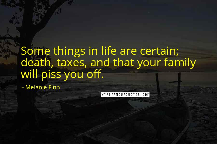 Melanie Finn Quotes: Some things in life are certain; death, taxes, and that your family will piss you off.