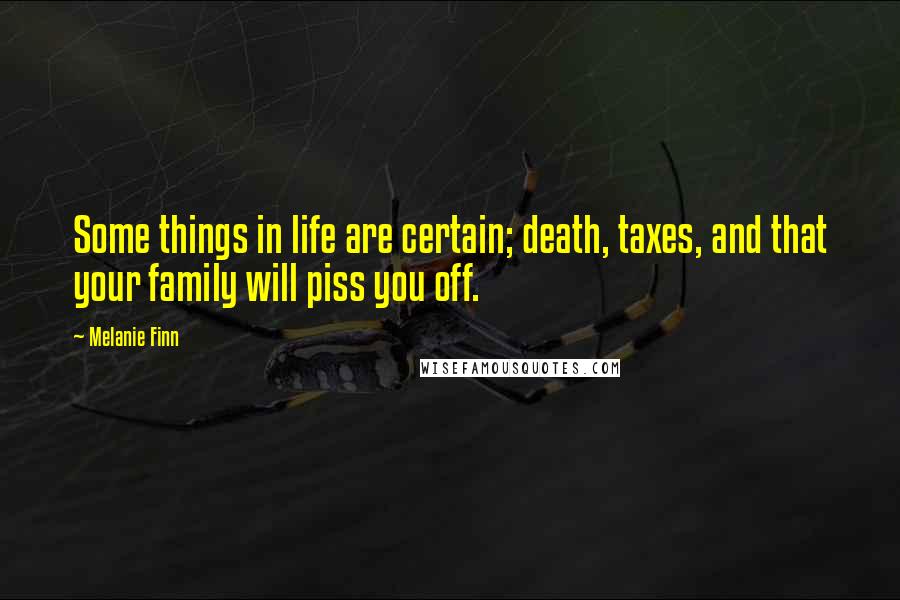Melanie Finn Quotes: Some things in life are certain; death, taxes, and that your family will piss you off.