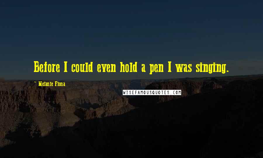 Melanie Fiona Quotes: Before I could even hold a pen I was singing.