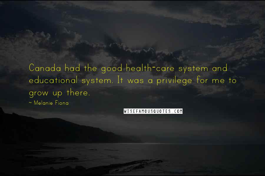 Melanie Fiona Quotes: Canada had the good health-care system and educational system. It was a privilege for me to grow up there.