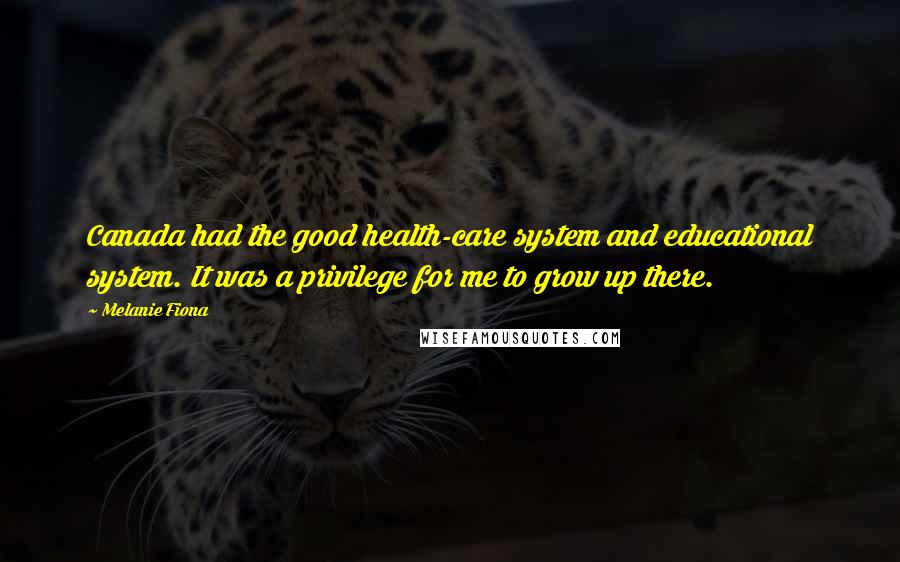 Melanie Fiona Quotes: Canada had the good health-care system and educational system. It was a privilege for me to grow up there.
