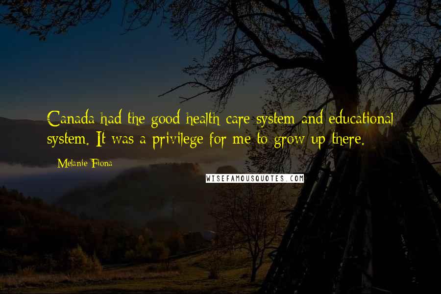 Melanie Fiona Quotes: Canada had the good health-care system and educational system. It was a privilege for me to grow up there.