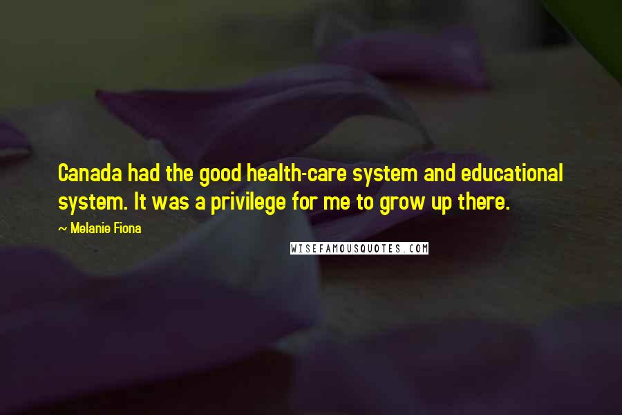 Melanie Fiona Quotes: Canada had the good health-care system and educational system. It was a privilege for me to grow up there.