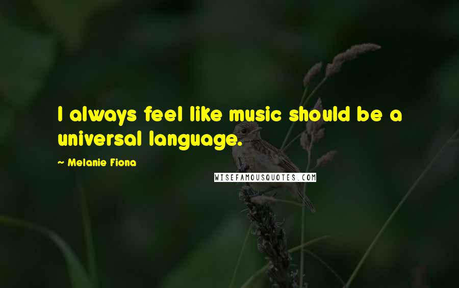 Melanie Fiona Quotes: I always feel like music should be a universal language.