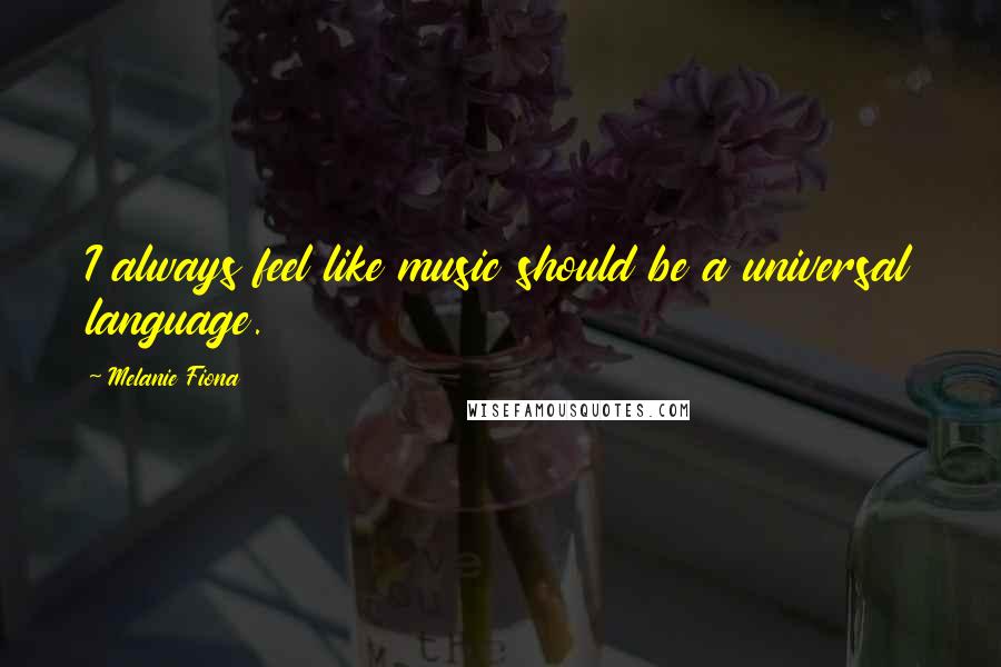 Melanie Fiona Quotes: I always feel like music should be a universal language.