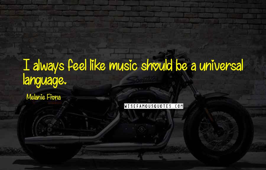 Melanie Fiona Quotes: I always feel like music should be a universal language.