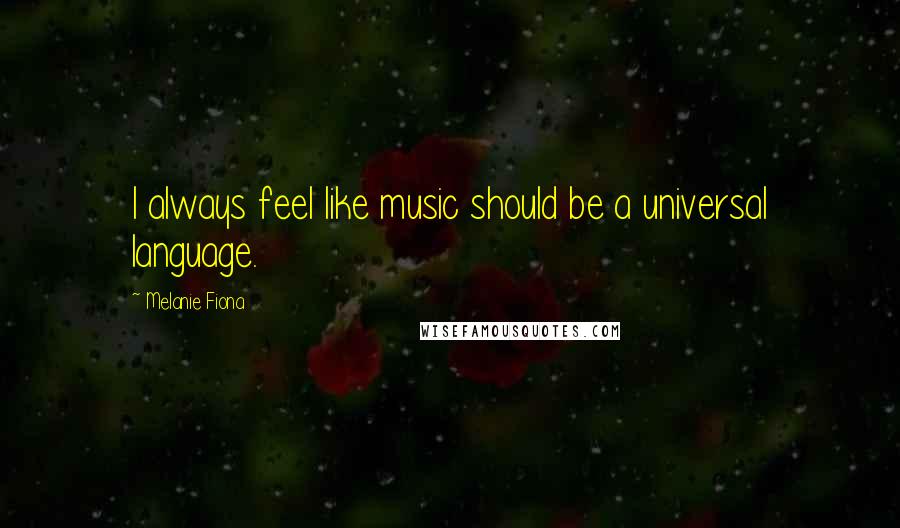 Melanie Fiona Quotes: I always feel like music should be a universal language.