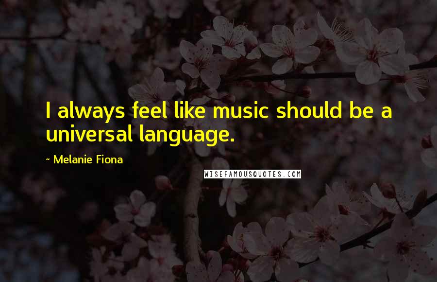 Melanie Fiona Quotes: I always feel like music should be a universal language.